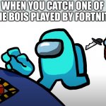 Among us | WHEN YOU CATCH ONE OF THE BOIS PLAYED BY FORTNITE | image tagged in among us | made w/ Imgflip meme maker