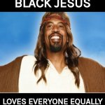 BLACK JESUS LOVES EVERYONE EQUALLY | BLACK JESUS; LOVES EVERYONE EQUALLY | image tagged in black jesus,love,equality | made w/ Imgflip meme maker