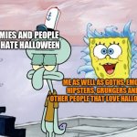 Halloween is coming | NORMIES AND PEOPLE WHO HATE HALLOWEEN; ME AS WELL AS GOTHS, EMOS, HIPSTERS, GRUNGERS AND OTHER PEOPLE THAT LOVE HALLOWEEN | image tagged in spongebob ready,memes,halloween,halloween countdown | made w/ Imgflip meme maker
