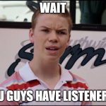 Wait... you guys have listeners? | WAIT; YOU GUYS HAVE LISTENERS? | image tagged in radio,podcast,listeners,hold up | made w/ Imgflip meme maker