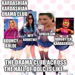 kardashian kardashian drama club | KARDASHIAN KARDASHIAN DRAMA CLUB; WTF KOURTNEY; SPOILED KIM; FORGOTTEN KARDASHIAN; BOUNCY KHLOE; THE DRAMA CLUB ACROSS THE HALL OF DDLC IS LIKE.... | image tagged in doki doki literature club | made w/ Imgflip meme maker