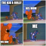 bully | THE KID A BULLY; HIS MOM; ME; HIS DAD | image tagged in jumbo jerry | made w/ Imgflip meme maker