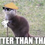 Otter Than That | OTTER THAN THAT | image tagged in otter spirit guide | made w/ Imgflip meme maker