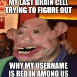 Among us | MY LAST BRAIN CELL TRYING TO FIGURE OUT; WHY MY USERNAME IS RED IN AMONG US | image tagged in my last brain cell | made w/ Imgflip meme maker