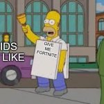 homer end is near | KIDS BE LIKE; GIVE ME FORTNITE | image tagged in homer end is near | made w/ Imgflip meme maker