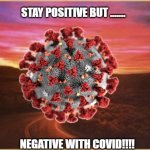Positive | STAY POSITIVE BUT ....... NEGATIVE WITH COVID!!!! | image tagged in stay positive | made w/ Imgflip meme maker
