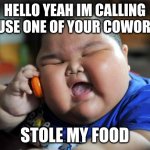 fat kid | HELLO YEAH IM CALLING BECAUSE ONE OF YOUR COWORKERS STOLE MY FOOD | image tagged in fat kid | made w/ Imgflip meme maker