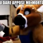 Furry with a knife | YOU DARE OPPOSE ME, MORTAL? | image tagged in furry with a knife | made w/ Imgflip meme maker