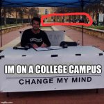 Change my mind 2.0 | IM ON A COLLEGE CAMPUS | image tagged in change my mind 2 0 | made w/ Imgflip meme maker