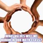 teamwork | WHAT VALUES WILL WE HONOR IN OUR MATH CLASS? | image tagged in teamwork | made w/ Imgflip meme maker
