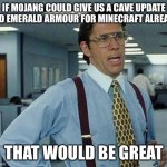 Give us the emerald armour and cave update | IF MOJANG COULD GIVE US A CAVE UPDATE AND EMERALD ARMOUR FOR MINECRAFT ALREADY; THAT WOULD BE GREAT | image tagged in that d be great | made w/ Imgflip meme maker