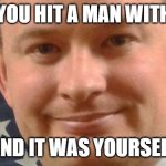 Deadly Businessman | WHEN YOU HIT A MAN WITH A CAR; AND IT WAS YOURSELF | image tagged in deadly businessman | made w/ Imgflip meme maker