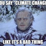 You say "Climate Change" like it's a Bad thing | YOU SAY "CLIMATE CHANGE"; LIKE IT'S A BAD THING | image tagged in jack nicholson shining | made w/ Imgflip meme maker