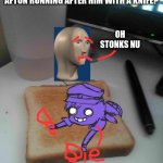 Purple guy likes to eat toast | CASSIDYMAKESMEMES ASKED: WHAT WOULD MEME MAN DO IF HE SAW AFTON RUNNING AFTER HIM WITH A KNIFE? OH STONKS NU | image tagged in purple guy likes to eat toast,ask blog,meme man | made w/ Imgflip meme maker