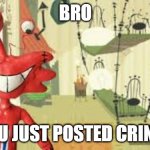 Creepy Wilt | BRO; YOU JUST POSTED CRINGE | image tagged in creepy wilt | made w/ Imgflip meme maker