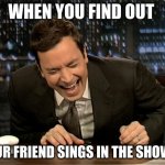 Jimmy Fallon laugh  | WHEN YOU FIND OUT; YOUR FRIEND SINGS IN THE SHOWER | image tagged in jimmy fallon laugh | made w/ Imgflip meme maker