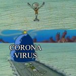 Squidward gets crushed by a boulder | YOU CAN'T KILL ME CORONA VIRUS; CORONA VIRUS | image tagged in squidward gets crushed by a boulder | made w/ Imgflip meme maker
