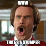 Ron Burgundy | WOW; THAT'S A STUMPER | image tagged in ron burgundy | made w/ Imgflip meme maker