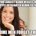 Good Girl Gina | THE 2ND LARGEST BLOOD VESSELS IN THE BODY SUPPLY OXYGENATED BLOOD TO THE BRAIN SOME MEN FORGET THIS | image tagged in good girl gina | made w/ Imgflip meme maker