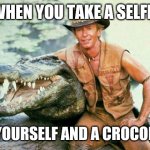 Crocodile Dundee Paul Hogan | WHEN YOU TAKE A SELFIE; OF YOURSELF AND A CROCODILE | image tagged in crocodile dundee paul hogan | made w/ Imgflip meme maker