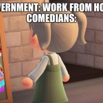 Animal crossing mirror clown | GOVERNMENT: WORK FROM HOME.
COMEDIANS: | image tagged in animal crossing mirror clown | made w/ Imgflip meme maker