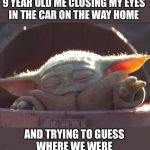 I’ll admit it. I peeked sometimes. | 9 YEAR OLD ME CLOSING MY EYES
IN THE CAR ON THE WAY HOME; AND TRYING TO GUESS
WHERE WE WERE | image tagged in baby yoda,the force,child,closed eyes,games,memes | made w/ Imgflip meme maker