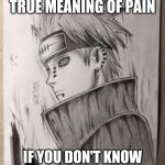 Pain | DO YOU KNOW THE TRUE MEANING OF PAIN; IF YOU DON'T KNOW IT IS PEACE IN THE WORLD | image tagged in naruto,fun,funny,anime | made w/ Imgflip meme maker