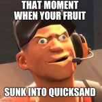 TF2 Scout | THAT MOMENT WHEN YOUR FRUIT; SUNK INTO QUICKSAND | image tagged in tf2 scout | made w/ Imgflip meme maker