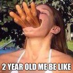 hot dog girl | 2 YEAR OLD ME BE LIKE | image tagged in hot dog girl | made w/ Imgflip meme maker