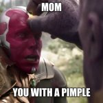 Thanos x Vision | MOM; YOU WITH A PIMPLE | image tagged in thanos x vision | made w/ Imgflip meme maker