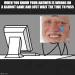 Pc user | WHEN YOU KNOW YOUR ANSWER IS WRONG ON A KAHOOT GAME AND JUST WAIT THE TIME TO PASS | image tagged in pc user | made w/ Imgflip meme maker