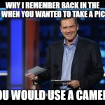 Norm Roast | WHY I REMEMBER BACK IN THE 90'S, WHEN YOU WANTED TO TAKE A PICTURE; YOU WOULD USE A CAMERA | image tagged in norm roast | made w/ Imgflip meme maker