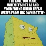 Why are you doing this to me, you traitor !!! | THE FACE YOU MAKE WHEN IT'S HOT AF AND YOUR FRIEND DRINK FRESH WATER FROM HIS OWN BOTTLE : | image tagged in memes,thirsty spongebob,hot | made w/ Imgflip meme maker