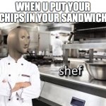 i love meme man <3 | WHEN U PUT YOUR CHIPS IN YOUR SANDWICH | image tagged in meme man shef meme | made w/ Imgflip meme maker