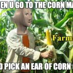 Stonks Farmir | WHEN U GO TO THE CORN MAZE; AND PICK AN EAR OF CORN OFF | image tagged in stonks farmir | made w/ Imgflip meme maker
