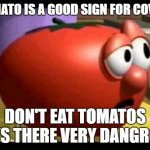 Way tomato  | A TOMATO IS A GOOD SIGN FOR COVID 19; DON'T EAT TOMATOS GUYS THERE VERY DANGROUS | image tagged in way tomato | made w/ Imgflip meme maker