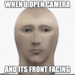 Front facing meme man | WHEN U OPEN CAMERA; AND ITS FRONT FACING | image tagged in front facing meme man | made w/ Imgflip meme maker