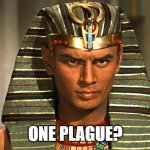 Pharaoh | ONE PLAGUE? | image tagged in pharaoh | made w/ Imgflip meme maker