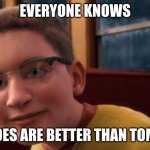 Know it all meme | EVERYONE KNOWS; POTATOES ARE BETTER THAN TOMATOES | image tagged in know it all meme | made w/ Imgflip meme maker