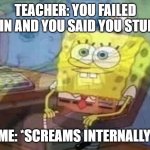 Me trying to study | TEACHER: YOU FAILED AGAIN AND YOU SAID YOU STUDIED; ME: *SCREAMS INTERNALLY | image tagged in sponge bob screaming internally | made w/ Imgflip meme maker
