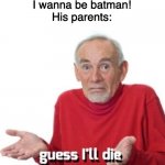 batman | Make-a-wish kid:
I wanna be batman!
His parents: | image tagged in guess ill die,memes,funny,batman | made w/ Imgflip meme maker