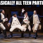 Hamilton boys | BASICALLY ALL TEEN PARTIES | image tagged in hamilton boys | made w/ Imgflip meme maker
