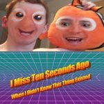 Cursed face swap: That guy and Nemo face swap | image tagged in i miss ten seconds ago,finding nemo,face swap,memes,funny,meme | made w/ Imgflip meme maker