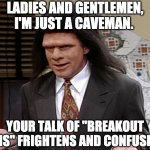 Your talk of Breakout Rooms Frightens and Confuses Me | LADIES AND GENTLEMEN, I'M JUST A CAVEMAN. YOUR TALK OF "BREAKOUT ROOMS" FRIGHTENS AND CONFUSES ME. | image tagged in unfrozen caveman lawyer | made w/ Imgflip meme maker