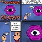 Hmmmmm: all knowing hexagon; How can you hear without any ears? | How can you hear without any ears? | image tagged in all knowing hexagon,funny,memes,meme,funny memes,funny meme | made w/ Imgflip meme maker