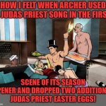 SPOILER ALERT! | HOW I FELT WHEN ARCHER USED A JUDAS PRIEST SONG IN THE FIRST; SCENE OF ITS SEASON OPENER AND DROPPED TWO ADDITIONAL JUDAS PRIEST EASTER EGGS! | image tagged in archer partying,judas priest,easter eggs,screaming for vangeance | made w/ Imgflip meme maker