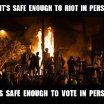 If it's safe enough to riot in person, it's safe enough to vote