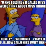 En-nag 4 the Re-Snag ( ish [ ish] [ ? ] ) // Intuitive Simpson Parents | *U KNO I DESIRE 2 B CALLED MISS BLU WEN U THINK ABOUT MISS THINGEESSS; HONEEYY , , PARDON MEE , , 2 MAYK IT UP 2 U , ILL NOW CALL U MISS SWEET SIGH - 'PON | image tagged in homer and marge simpson | made w/ Imgflip meme maker