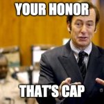 Your Honor, That's cap | YOUR HONOR; THAT'S CAP | image tagged in your honor,that's cap,memes,meme | made w/ Imgflip meme maker