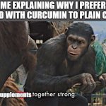 Supplements together strong | ME EXPLAINING WHY I PREFER CBD WITH CURCUMIN TO PLAIN CBD; Supplements | image tagged in apes together strong | made w/ Imgflip meme maker